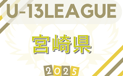2025年度 九州Ｕ13リーグ 宮崎県予選　5/25結果判明分掲載！組合せ情報募集中！