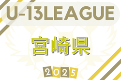 2025年度 九州Ｕ13リーグ 宮崎県予選　5/25結果判明分掲載！組合せ情報募集中！
