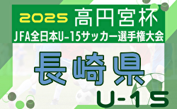 2025年度 KYFA 第37回九州U-15サッカー選手権大会 兼 高円宮杯九州予選 長崎県代表決定戦 10/11開幕！組合せ掲載