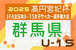 2025年度 第30回群馬県女子ユース（U-15）サッカー選手権大会 7/19結果掲載！次節8/30