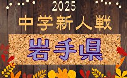 2025年度 第52回岩手県中学校新人大会サッカー競技   1,2回戦  10/18結果掲載！準決勝・決勝10/19結果速報！