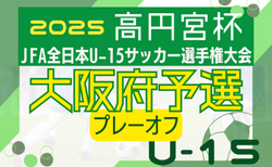 2025年度 高円宮杯JFA第37回全日本U-15サッカー選手権大会 大阪府予選プレーオフ   組合せ掲載！ 1回戦10/4.5結果速報中