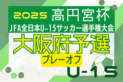 2025年度 高円宮杯JFA第37回全日本U-15サッカー選手権大会 大阪府予選プレーオフ 例年8月開催！日程・組合せ情報募集中！