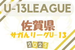 2025 高円宮杯佐賀県U-13サッカーリーグ（サガんリーグU-13）6/8結果掲載！リーグ組合せ・次回日程募集！