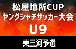 2025年 第5回松屋地所CUPヤングシャチサッカー大会U9 東三河地区予選（愛知）ラランジャ、蒲郡西アトラス、ジョイア、新城千郷が決勝ラウンド進出決定！