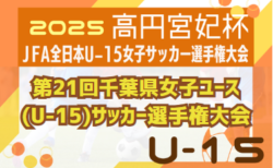 2025年度 第21回千葉県女子ユース(U-15)サッカー選手権大会 1回戦6/15結果判明分掲載！準々決勝6/29