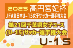 2025年度 第21回千葉県女子ユース(U-15)サッカー選手権大会 開幕！ 1回戦6/15結果速報！