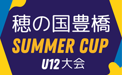 2025年度 穂の国豊橋サマーカップU12大会（愛知）24チーム参加･組み合わせ掲載！7/19開催！