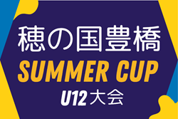 2025年度 穂の国豊橋サマーカップU12大会（愛知）24チーム参加･組み合わせ掲載！7/19開催！