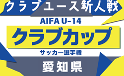 2025年度 AIFA 愛知県U-14クラブカップサッカー選手権   監督会議7/20！1次リーグ組み合わせお待ちしています！例年8月末/9月～
