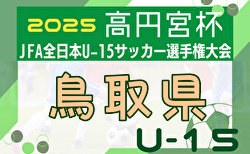 2025年度 高円宮杯JFA第37回全日本U-15サッカー選手権大会鳥取県大会 10/11～25開催！組合せ募集　各地域予選結果掲載