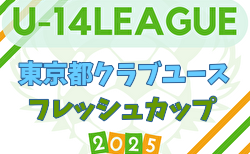2025年度 東京都フレッシュカップU-14  6/21,22結果速報中！Eブロック以降の組合せ募集