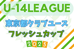2025年度 東京都フレッシュカップU-14  6/29判明分結果掲載！Eブロック以降の組合せ、日程も募集中