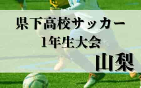 2025年度 県下高校サッカー1年生大会（山梨県）例年より2ヶ月前倒し、組合せ掲載！6/14～8/17開催