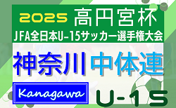 2025年度 高円宮杯JFA全日本U-15選手権 神奈川県大会 中体連予選 例年7～8月開催！県中学生リーグ結果判明分掲載、続報募集！情報ありがとうございます！