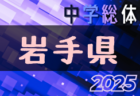 2025年度 第72回岩手県中学総体 岩手県大会  7/19,20,21結果速報！