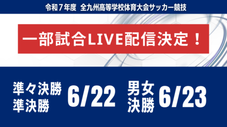 【九州IH・一部試合ライブ配信のお知らせ】準々決勝、準決勝 6/22 男子・女子決勝 6/23 令和7年度 全九州高等学校体育大会