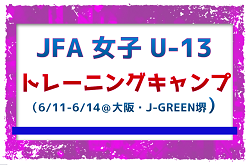 32名が全国から招集！【メンバー】 JFA 女子U-13 トレーニングキャンプ（6/11～6/14＠大阪・J-GREEN堺）メンバー・スケジュール掲載！