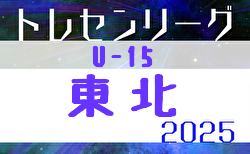 2025年度 東北トレセンリーグ U-15  8/30～10/19開催！組合せ募集中