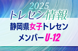 【メンバー】2025年度 静岡県U-12女子トレセンメンバー掲載！情報提供ありがとうございます！