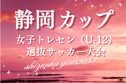 2025年度 第10回 静岡カップ 女子トレセンU-12選抜サッカー大会  例年7月開催  組み合わせ･日程募集！