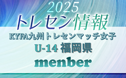 【メンバー】2025年度KYFA九州トレセンマッチ女子 U14 福岡県参加選手掲載！