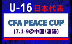【U-16日本代表】中国遠征 CFA PEACE CUP（7.1-9＠中国/瀋陽）メンバー・スケジュール発表！