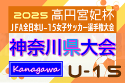 2025年度 神奈川県U-15女子サッカー選手権 兼 高円宮妃杯JFA全日本U-15女子サッカー選手権 神奈川県予選 予選リーグ結果判明分更新！あと1試合、SEISA OSAレイア湘南FC U-15 vs ライオンズランドFCの情報募集！代表決定トーナメント組合せ掲載、日程募集！