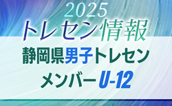 【メンバー】2025年度 静岡県U-12男子トレセンメンバー掲載！情報提供ありがとうございます！