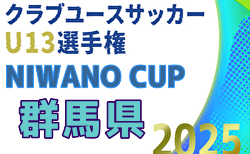 2025年度 NIWANO CUP 第28回群馬県クラブユースサッカーU-13大会   組合せ掲載！10/11,12,13開催！