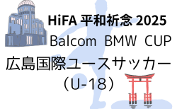 HiFA 平和祈念 2025 Balcom BMW CUP 広島国際ユースサッカー （U-18）広島県　2/20～2/23開催！組合せ掲載