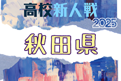 2025年度 全県高校新人サッカー大会 秋田県大会 10/31～11/3開催！組合せ募集中