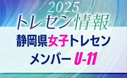 【メンバー】2025年度 静岡県U-11女子トレセンメンバー掲載！情報提供ありがとうございます！