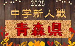 2025年度 第68回青森県中学校サッカー秋季新人大会 県大会 10/4,5結果速報！組合せ募集中
