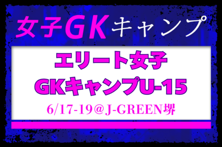 全国から7名招集！エリート女子GKキャンプU-15（6/17-19＠J-GREEN堺）メンバー・スケジュール発表！