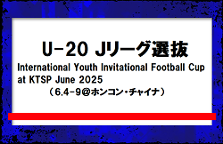 U-20 Ｊリーグ選抜 メンバー・スケジュール　International Youth Invitational Football Cup at KTSP June 2025（6.4-9＠ホンコン・チャイナ）
