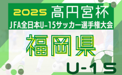 2025年度 FFA第37回堺整形外科杯福岡県U-15サッカー選手権大会　要項・1次ラウンド組合せ掲載！8/30.31.9/6開催！