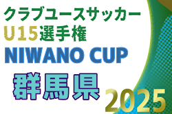 2025年度 NIWANO CUP 第28回群馬県クラブユースサッカーU-15大会 例年10月開催！日程・組合せ募集中