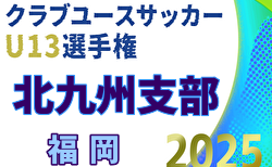 2025年度 第30回福岡県クラブユース（U-13）サッカー大会 北九州支部予選 10/13結果判明分更新！続報募集中　次回10/18.19開催