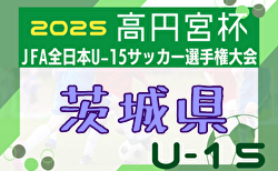 2025年度 高円宮杯JFA全日本U-15サッカー選手権 茨城県代表決定戦 IFAリーグ上位8チーム出場、組合せ・大会要項掲載！1回戦10/5結果速報！