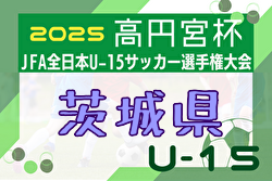 2025年度 高円宮杯JFA全日本U-15サッカー選手権 茨城県プレーオフ 例年10月開催！日程・組合せ募集中