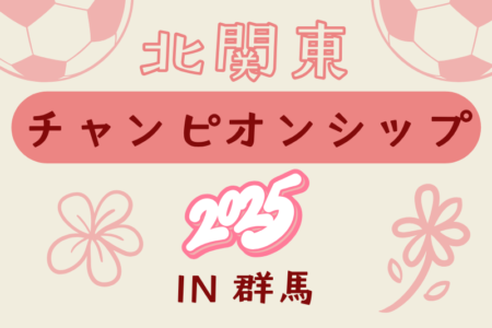 北関東チャンピオンシップ2025 in 群馬(女子U-12)　群馬・茨城県代表掲載！栃木・長野県予選情報募集！ 例年8月下旬開催 日程組合せ情報募集！