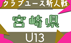 2025年度 第20回九州クラブユース(U-13)サッカー大会 宮崎県大会 予選リーグ11/9結果更新!次回11/15.16開催