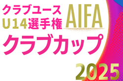 2025年度 AIFA 愛知県U-14クラブカップサッカー選手権   1次リーグ組み合わせ掲載！情報提供ありがとうございます！開幕日程募集中
