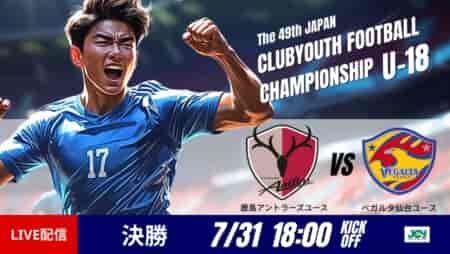 動画結果速報【鹿島 vs 仙台】　悲願の初優勝 決勝　日本クラブユースサッカー選手権U-18