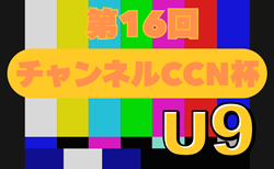 2025年度 第16回チャンネルCCN杯U-9（岐阜）1次予選Aブロック組み合わせ掲載！7/26開催　引き続きその他ブロック組み合わせ、開催日程募集！