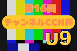 2025年度 第16回チャンネルCCN杯U-9（岐阜）1次予選Aブロック組み合わせ掲載！7/26開催　引き続き組み合わせ、開催日程募集！