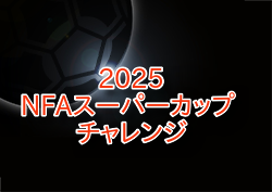 2025年度 NFAスーパーカップ チャレンジ （奈良県） 例年9月開催！組合せ・日程募集