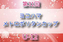 2025年度 第31回ヨコハマメトロポリタンカップ U-12の部 神奈川 例年8月開催！組合せ・日程募集