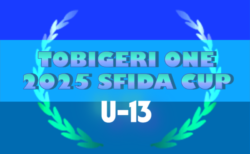 U-13 TOBIGERI ONE（トビゲリワン）2025 SFIDA CUP 全国大会　2日目7/22迄の結果掲載！情報ありがとうございます！7/23結果速報！